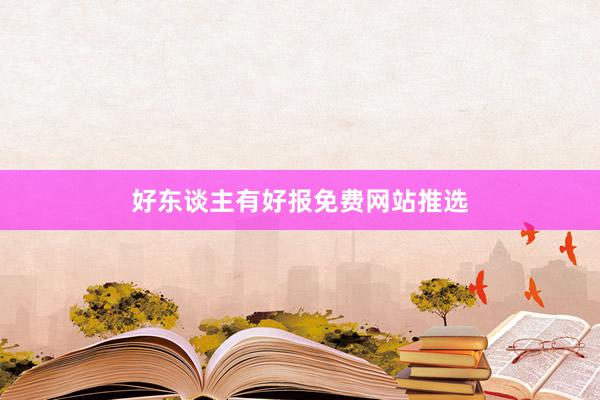好东谈主有好报免费网站推选